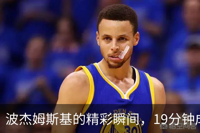 波杰姆斯基的精彩瞬间，19分钟成就篮球小神话！