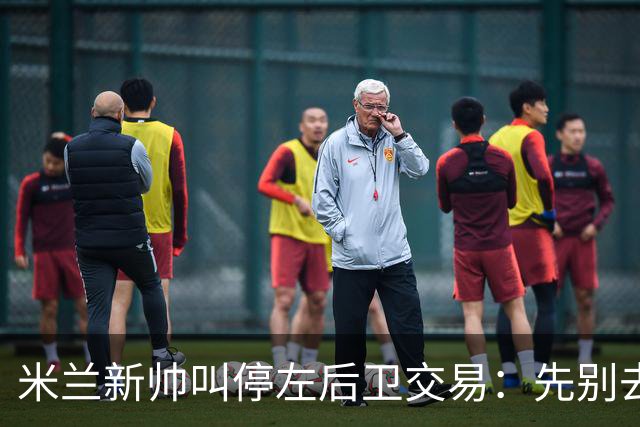 米兰新帅叫停左后卫交易：先别去维拉，7月我要亲自验货