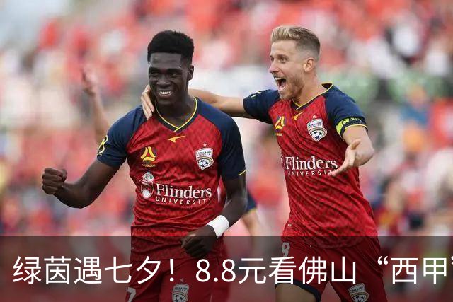 绿茵遇七夕！8.8元看佛山“西甲”四分之一决赛