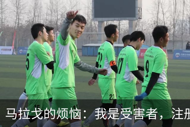马拉戈的烦恼：我是受害者，注册问题真让人无奈