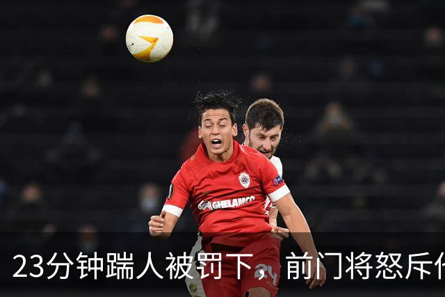 23分钟踹人被罚下，前门将怒斥他愚蠢至极
